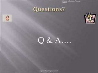 Working in Business Process
Testing

Q & A….

pgorantla.blogspot.com

 
