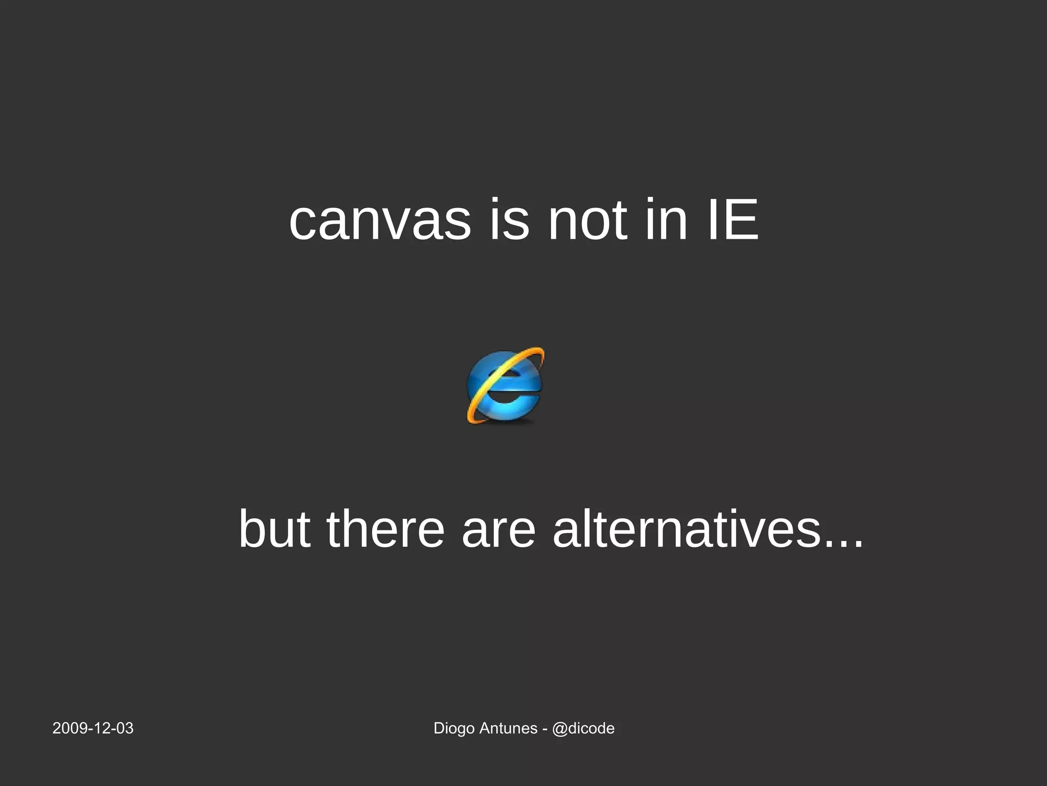 but there are alternatives... canvas is not in IE 