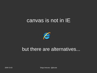 but there are alternatives... canvas is not in IE 