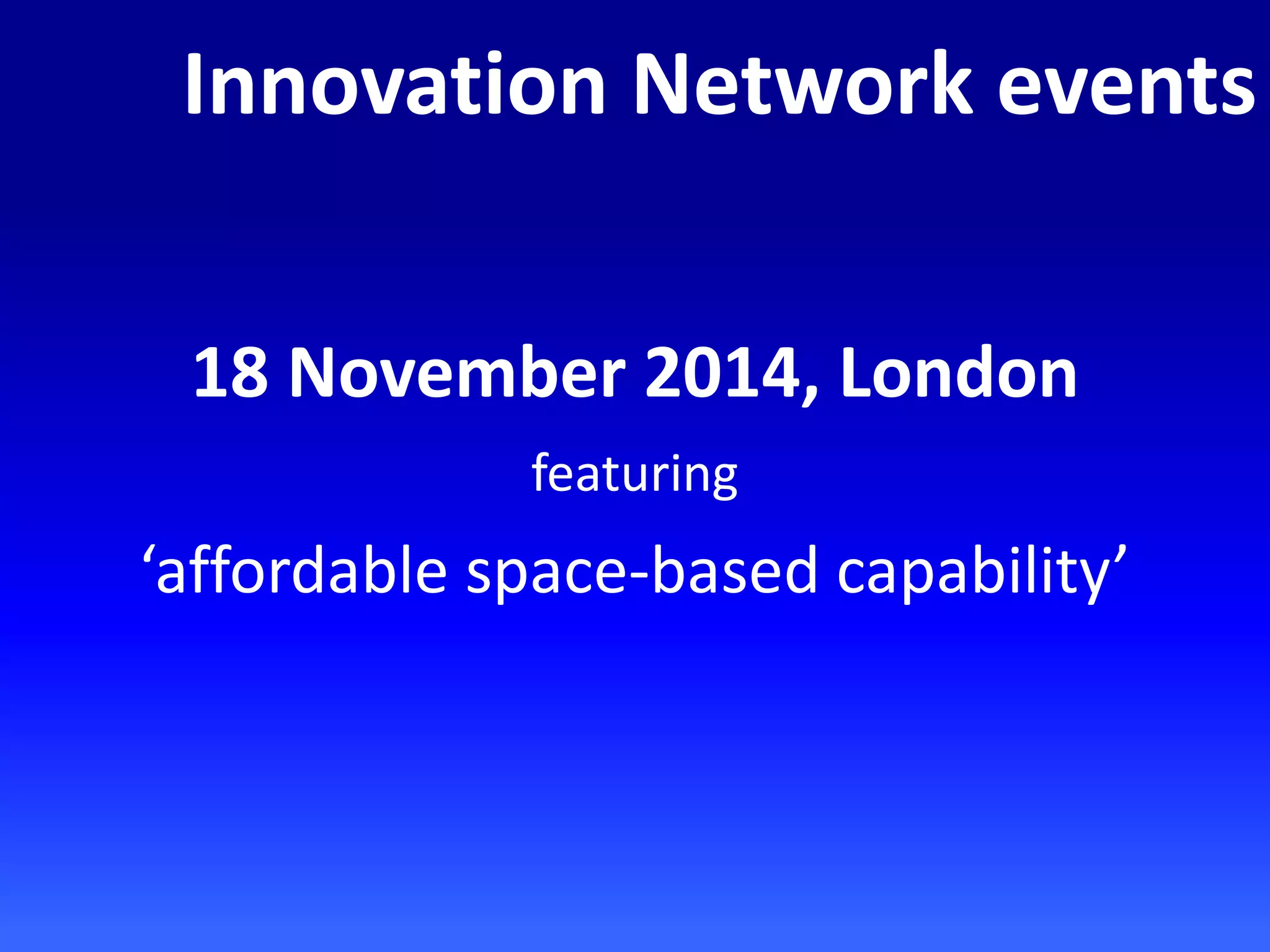 18 November 2014, London
featuring
‘affordable space-based capability’
Innovation Network events