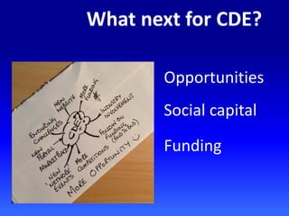 What next for CDE?
Opportunities
Social capital
Funding
 