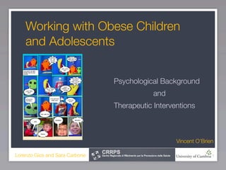 Working with Obese Children
    and Adolescents


                                Psychological Background
                                            and
                                Therapeutic Interventions



                                                   Vincent O’Brien

Lorenzo Gios and Sara Carbone                                    1
 