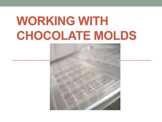 WORKING WITH
CHOCOLATE MOLDS
 