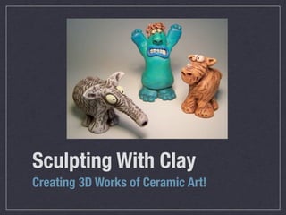 Sculpting With Clay
Creating 3D Works of Ceramic Art!
 