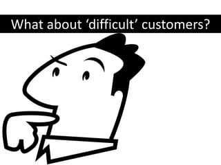 What about ‘difficult’ customers?
 