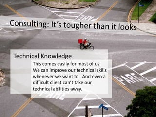 Technical Knowledge
      This comes easily for most of us.
      We can improve our technical skills
      whenever we want to. And even a
      difficult client can’t take our
      technical abilities away.
 
