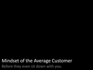 Mindset of the Average Customer
Before they even sit down with you.
 