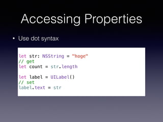 Accessing Properties
• Use dot syntax
!
let str: NSString = "hoge"
// get
let count = str.length
!
let label = UILabel()
/...
