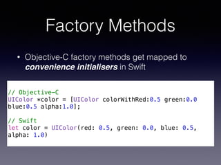 Factory Methods
• Objective-C factory methods get mapped to
convenience initialisers in Swift
!
// Objective-C
UIColor *co...