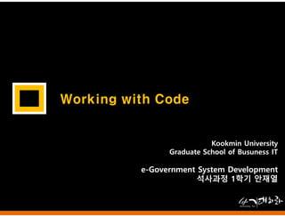 Working with Code
Kookmin University
Graduate School of Busuness IT
e-Government System Development
석사과정 1학기 안재열
 