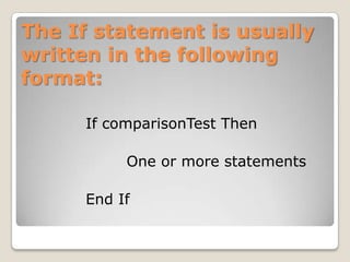 The If statement is usually
written in the following
format:

     If comparisonTest Then

          One or more statements

     End If
 
