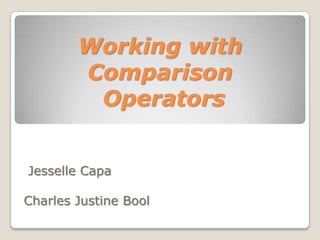 Working with
        Comparison
         Operators


Jesselle Capa

Charles Justine Bool
 