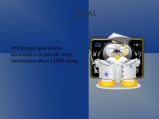 GOAL  The main goal of this document is to provide some information about CORE dump. 