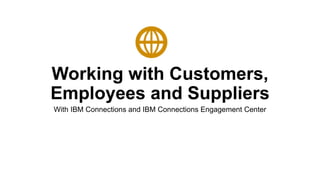 Working with Customers,
Employees and Suppliers
With IBM Connections and IBM Connections Engagement Center
 