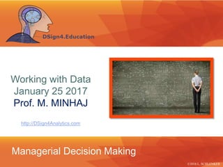 Managerial Decision Making
http://DSign4Analytics.com
©2016 L. SCHLENKER
Working with Data
January 25 2017
Prof. M. MINHAJ
 