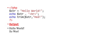 • <?php
$str = "Hello World!";
echo $str . "<br>";
echo trim($str,"Hed!");
?>
• Output
• Hello World!
llo Worl
 