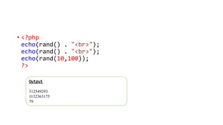 • <?php
echo(rand() . "<br>");
echo(rand() . "<br>");
echo(rand(10,100));
?>
Output
512549293
1132363175
79
 