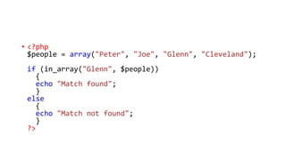 • <?php
$people = array("Peter", "Joe", "Glenn", "Cleveland");
if (in_array("Glenn", $people))
{
echo "Match found";
}
else
{
echo "Match not found";
}
?>
 