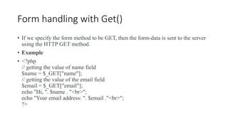 Form handling with Get()
• If we specify the form method to be GET, then the form-data is sent to the server
using the HTT...