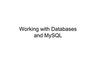 Working with Databases
and MySQL
 