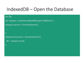 IndexedDB – Creating an
objectStore
var request = indexedDB.open(‘dbName’, 2);
request.onupgradeneeded = function(event) {...