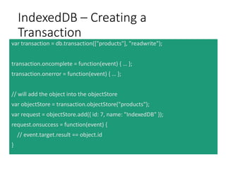 IndexedDB – Using a Cursor
var transaction = db.transaction(["products"]);
var objectStore = transaction.objectStore("prod...