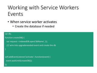 Working with Service Workers
Events – Cont.
• When service worker installs
• Cache resources
function cacheResources() {
r...