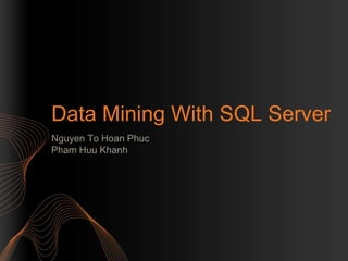 Data Mining With SQL Server
Nguyen To Hoan Phuc
Pham Huu Khanh
 