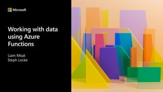 Working with data
using Azure
Functions
Liam Moat
Steph Locke
 