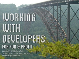 Working
with
Developers
For Fun & Profit
Jack Moﬀett | @jackmoﬀett
Senior Interaction Designer, Inmedius
designaday.tumblr.com
 