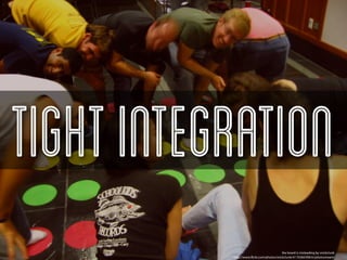 Tight Integration
                                           the board is misleading by snickclunk
           http://www.ﬂickr.com/photos/snickclunk/4119284398/in/photostream/
 