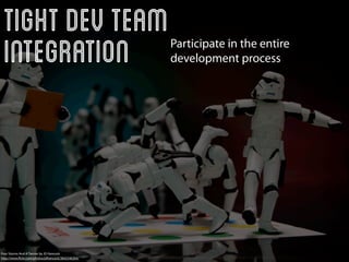 Tight Dev Team
 Integration                                        Participate in the entire
                                                    development process




Four Storms And A Twister by JD Hancock
http://www.ﬂickr.com/photos/jdhancock/3842546304/
 