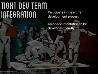 Tight Dev Team
 Integration                                        Participate in the entire
                                                    development process

                                                    Tailor documentation to be
                                                    developer-friendly




Four Storms And A Twister by JD Hancock
http://www.ﬂickr.com/photos/jdhancock/3842546304/
 