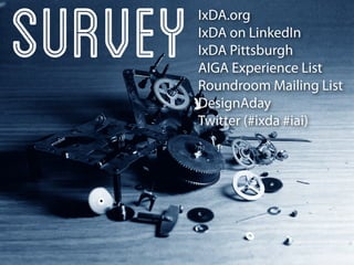 Survey   IxDA.org
         IxDA on LinkedIn
         IxDA Pittsburgh
         AIGA Experience List
         Roundroom Mailing List
         DesignAday
         Twitter (#ixda #iai)
 