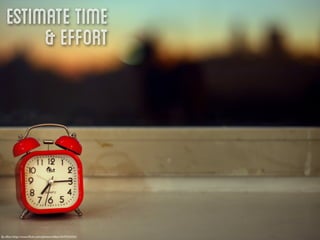 Estimate Time
        & Effort




By eﬂon http://www.ﬂickr.com/photos/eﬂon/5079163335/
 