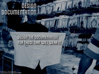 Design
  Documentation

                                      Design the documentation
                                      for those that will wear it.



One size ﬁts all…. By The Candid Street
http://www.ﬂickr.com/photos/haddadi/5971508861/
 