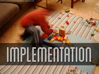 building blocks By ella novak http://www.ﬂickr.com/photos/cookylida/3334177358/




              Implementation
 