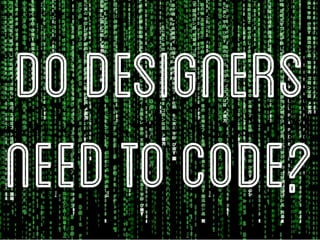 Do Designers
need to code?
 
