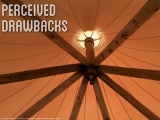 Perceived
 Drawbacks


Tent By planetlight http://www.ﬂickr.com/photos/planetlight/4767815082/in/photostream/
 
