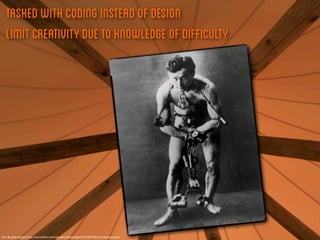 Tasked with coding instead of design
   Limit Creativity due to knowledge of difficulty




Tent By planetlight http://www.ﬂickr.com/photos/planetlight/4767815082/in/photostream/
 