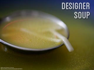 Designer
                                                           Soup


Mighty Elixir By Robert S. Donovan
http://www.ﬂickr.com/photos/booleansplit/2220774911/
 