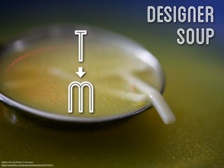 Designer
                                                       T       Soup

                                                       M
Mighty Elixir By Robert S. Donovan
http://www.ﬂickr.com/photos/booleansplit/2220774911/
 