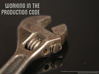 Working in the
Production Code




                  A successful tool is one that was used to do something undreamed of by its author. by katerha
                                                             http://www.ﬂickr.com/photos/katerha/5746905652/
 