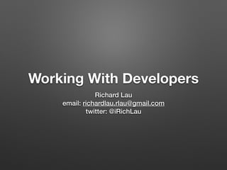 Working With Developers
Richard Lau
email: richardlau.rlau@gmail.com
twitter: @iRichLau
 