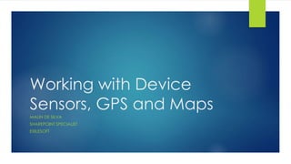Working with Device 
Sensors, GPS and Maps 
MALIN DE SILVA 
SHAREPOINT SPECIALIST 
EXILESOFT 
 