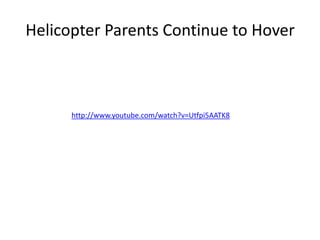 Helicopter Parents Continue to Hover



      http://www.youtube.com/watch?v=Utfpi5AATK8
 