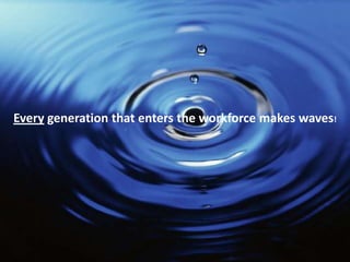Every generation that enters the workforce makes waves!
 