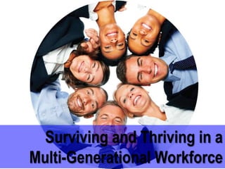 Surviving and Thriving in a
Multi-Generational Workforce
 