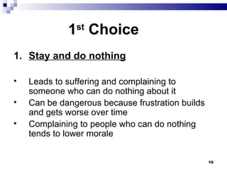 1 st  Choice 1. Stay and do nothing Leads to suffering and complaining to someone who can do nothing about it Can be dangerous because frustration builds and gets worse over time Complaining to people who can do nothing tends to lower morale 