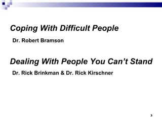 Coping With Difficult People   Dr. Robert Bramson     Dealing With People You Can’t Stand   Dr. Rick Brinkman & Dr. Rick Kirschner 